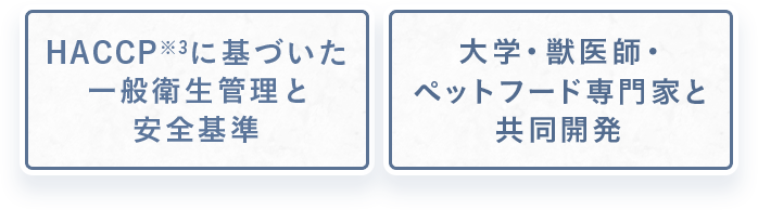 HACCPに基づいた一般衛生管理と安全基準。大学・獣医師・ペットフード専門家と共同開発