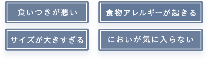 食いつきが悪い・食物アレルギーが起きる・サイズが大きすぎる・においが気に入らない