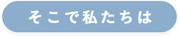 そこで私たちは