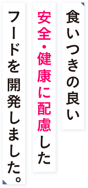 食いつきの良い、安全・健康に配慮したフードを開発しました