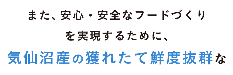 安心・安全なフードづくりを実現するために、気仙沼産の獲れたてで鮮度抜群な