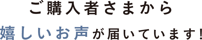 ご購入者さまから嬉しいお声が届いています！
