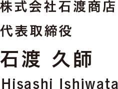 株式会社石渡商店 代表取締役 石渡久師 Hisashi Ishiwata